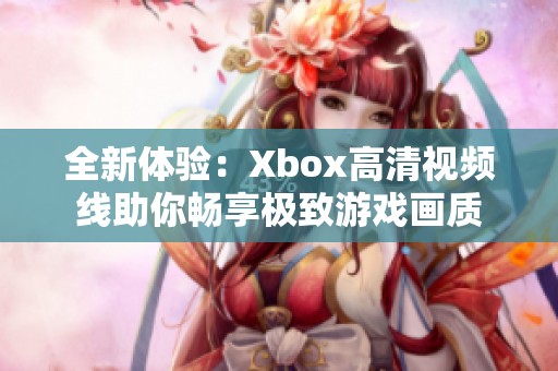 全新体验：Xbox高清视频线助你畅享极致游戏画质