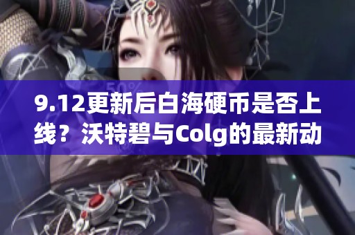 9.12更新后白海硬币是否上线？沃特碧与Colg的最新动态解析