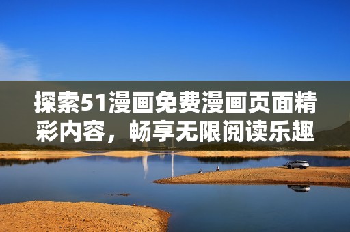 探索51漫画免费漫画页面精彩内容，畅享无限阅读乐趣