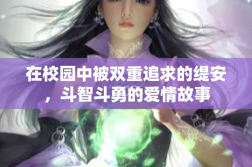 在校园中被双重追求的缇安，斗智斗勇的爱情故事