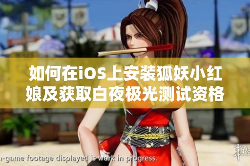 如何在iOS上安装狐妖小红娘及获取白夜极光测试资格指南