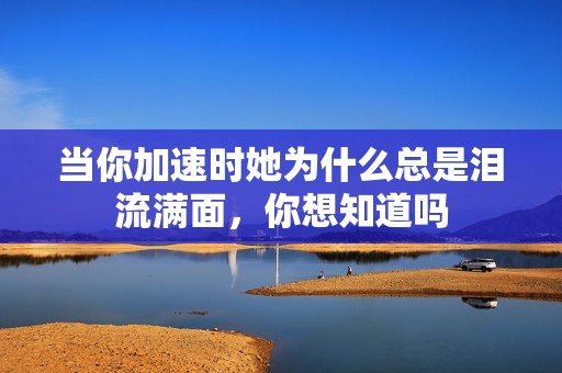 当你加速时她为什么总是泪流满面，你想知道吗