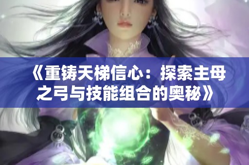 《重铸天梯信心：探索主母之弓与技能组合的奥秘》