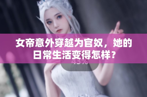 女帝意外穿越为官奴，她的日常生活变得怎样？