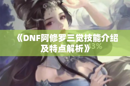 《DNF阿修罗三觉技能介绍及特点解析》