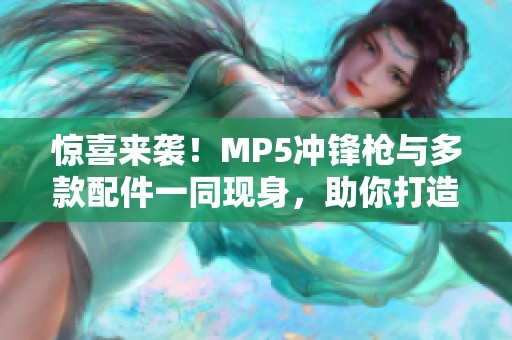 惊喜来袭！MP5冲锋枪与多款配件一同现身，助你打造最强武器