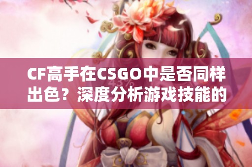 CF高手在CSGO中是否同样出色？深度分析游戏技能的转移性