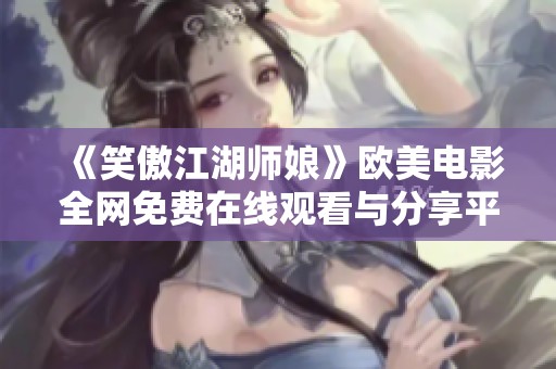 《笑傲江湖师娘》欧美电影全网免费在线观看与分享平台推荐