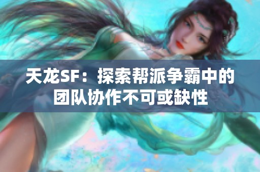 天龙SF：探索帮派争霸中的团队协作不可或缺性