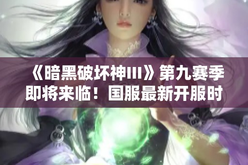 《暗黑破坏神III》第九赛季即将来临！国服最新开服时间揭晓