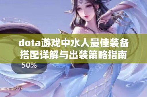 dota游戏中水人最佳装备搭配详解与出装策略指南