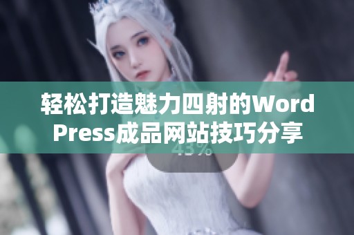 轻松打造魅力四射的WordPress成品网站技巧分享