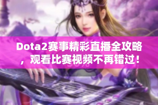 Dota2赛事精彩直播全攻略，观看比赛视频不再错过！