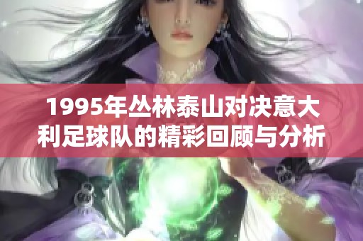 1995年丛林泰山对决意大利足球队的精彩回顾与分析