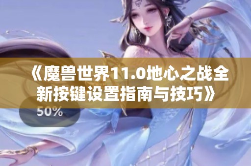 《魔兽世界11.0地心之战全新按键设置指南与技巧》