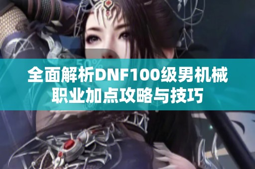 全面解析DNF100级男机械职业加点攻略与技巧