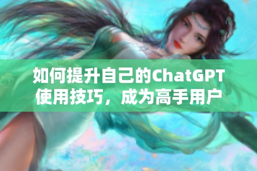 如何提升自己的ChatGPT使用技巧，成为高手用户