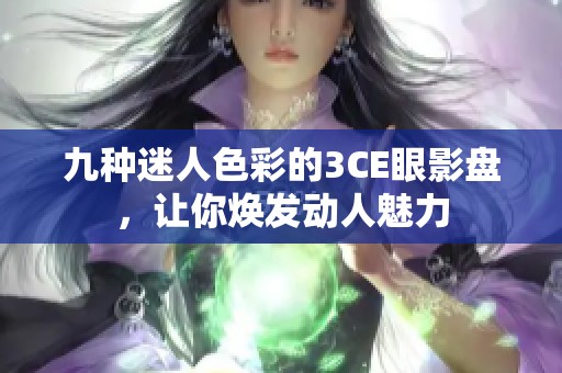 九种迷人色彩的3CE眼影盘，让你焕发动人魅力