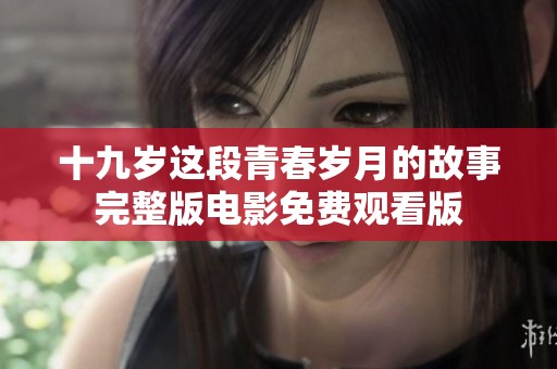 十九岁这段青春岁月的故事完整版电影免费观看版