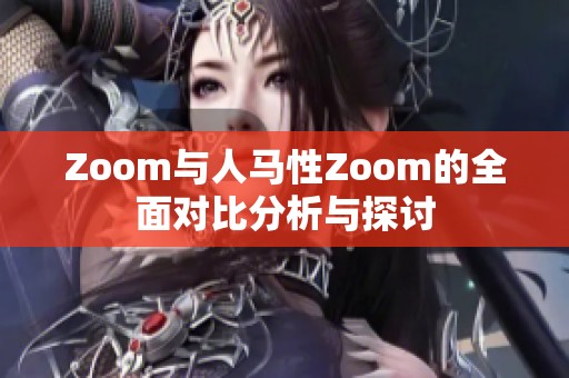 Zoom与人马性Zoom的全面对比分析与探讨