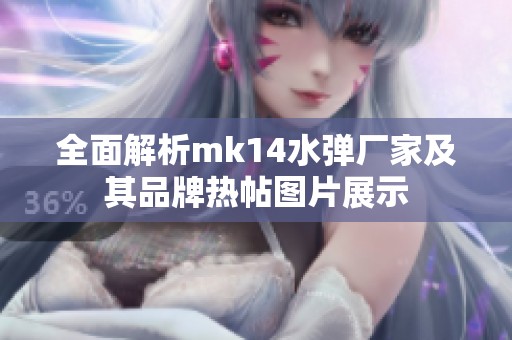 全面解析mk14水弹厂家及其品牌热帖图片展示