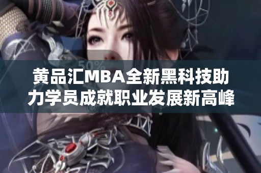 黄品汇MBA全新黑科技助力学员成就职业发展新高峰