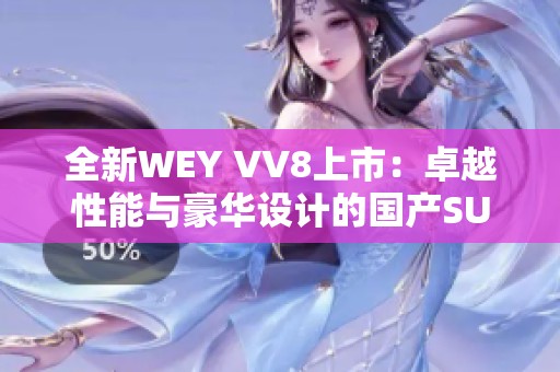 全新WEY VV8上市：卓越性能与豪华设计的国产SUV先锋