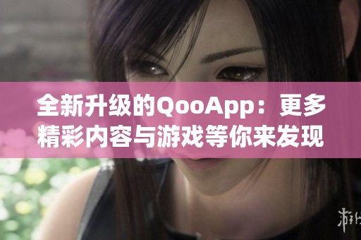 全新升级的QooApp：更多精彩内容与游戏等你来发现