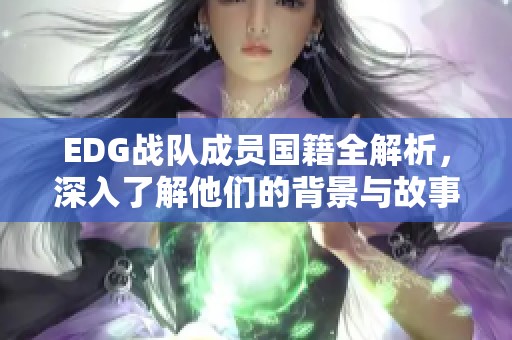 EDG战队成员国籍全解析，深入了解他们的背景与故事