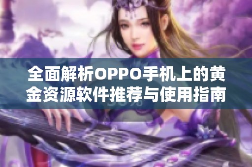 全面解析OPPO手机上的黄金资源软件推荐与使用指南