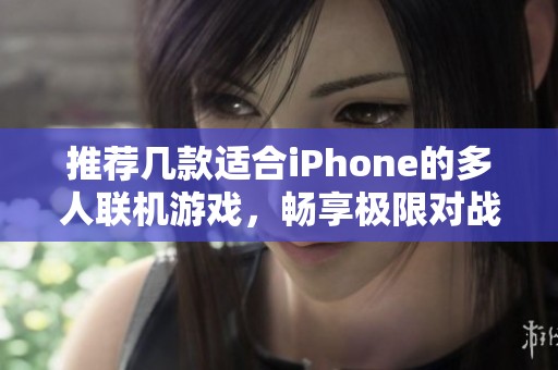 推荐几款适合iPhone的多人联机游戏，畅享极限对战乐趣