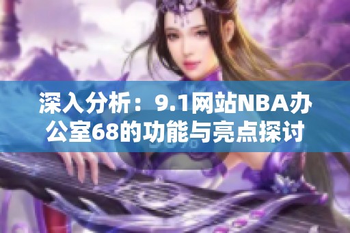 深入分析：9.1网站NBA办公室68的功能与亮点探讨