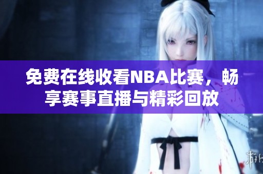 免费在线收看NBA比赛，畅享赛事直播与精彩回放