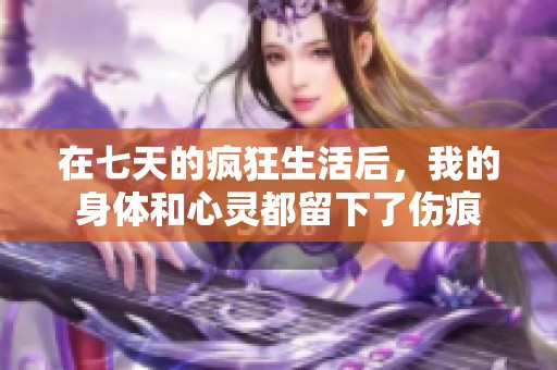 在七天的疯狂生活后，我的身体和心灵都留下了伤痕