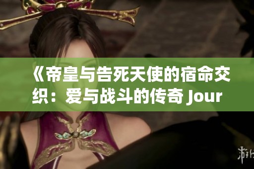 《帝皇与告死天使的宿命交织：爱与战斗的传奇 Journey》