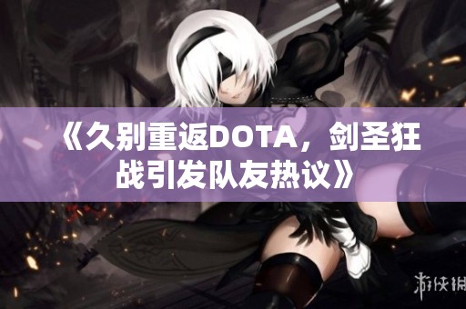 《久别重返DOTA，剑圣狂战引发队友热议》