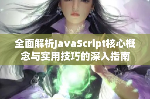 全面解析JavaScript核心概念与实用技巧的深入指南