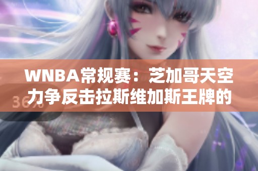 WNBA常规赛：芝加哥天空力争反击拉斯维加斯王牌的豪华挑战