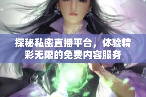 探秘私密直播平台，体验精彩无限的免费内容服务