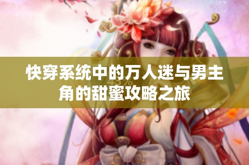 快穿系统中的万人迷与男主角的甜蜜攻略之旅