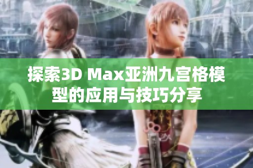 探索3D Max亚洲九宫格模型的应用与技巧分享