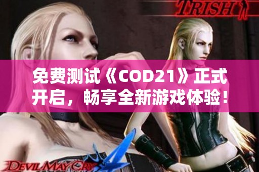 免费测试《COD21》正式开启，畅享全新游戏体验！