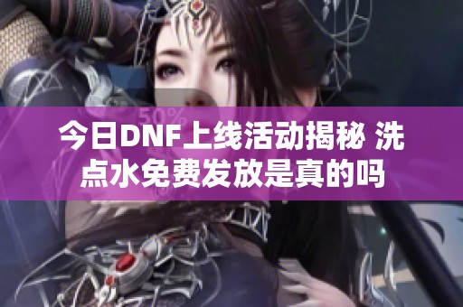 今日DNF上线活动揭秘 洗点水免费发放是真的吗