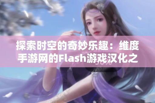 探索时空的奇妙乐趣：维度手游网的Flash游戏汉化之路