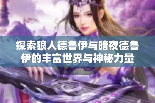 探索狼人德鲁伊与暗夜德鲁伊的丰富世界与神秘力量