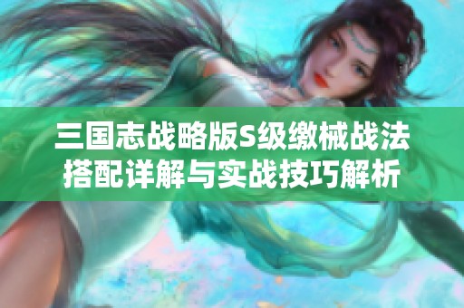 三国志战略版S级缴械战法搭配详解与实战技巧解析