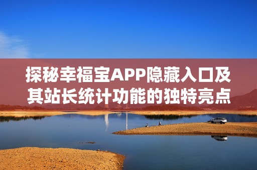 探秘幸福宝APP隐藏入口及其站长统计功能的独特亮点