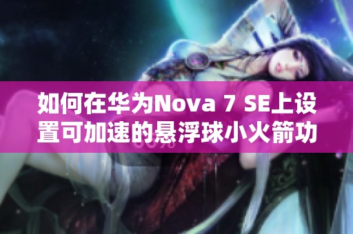 如何在华为Nova 7 SE上设置可加速的悬浮球小火箭功能