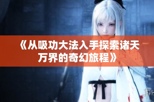 《从吸功大法入手探索诸天万界的奇幻旅程》