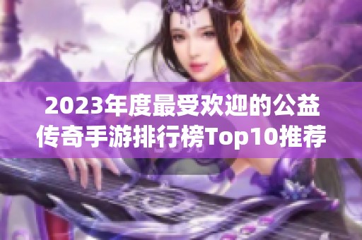 2023年度最受欢迎的公益传奇手游排行榜Top10推荐